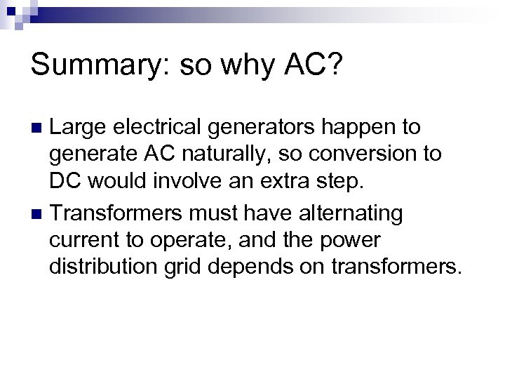 Summary: so why AC? Large electrical generators happen to generate AC naturally, so conversion