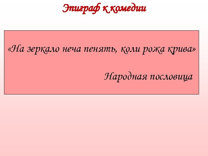 Эпиграф к комедии «На зеркало неча пенять, коли рожа крива» Народная пословица 