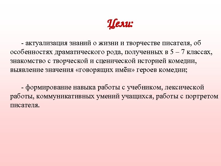 Цели: - актуализация знаний о жизни и творчестве писателя, об особенностях драматического рода, полученных