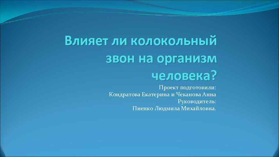 Влияет ли колокольный звон на организм человека? Проект подготовили: Кондратова Екатерина и Чеканова Анна