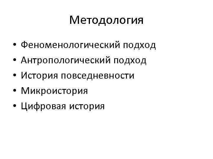 Методология • • • Феноменологический подход Антропологический подход История повседневности Микроистория Цифровая история 