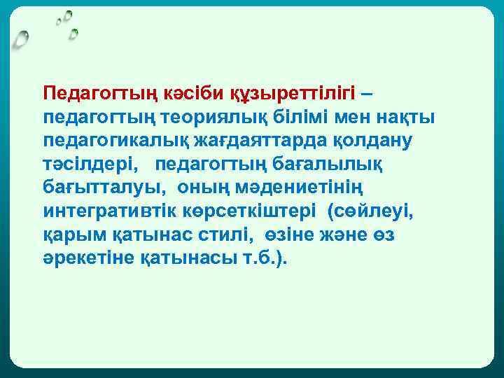 Педагогтың кәсіби құзыреттілігі – педагогтың теориялық білімі мен нақты педагогикалық жағдаяттарда қолдану тәсілдері, педагогтың