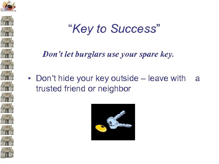 “Key to Success” Don't let burglars use your spare key. • Don’t hide your