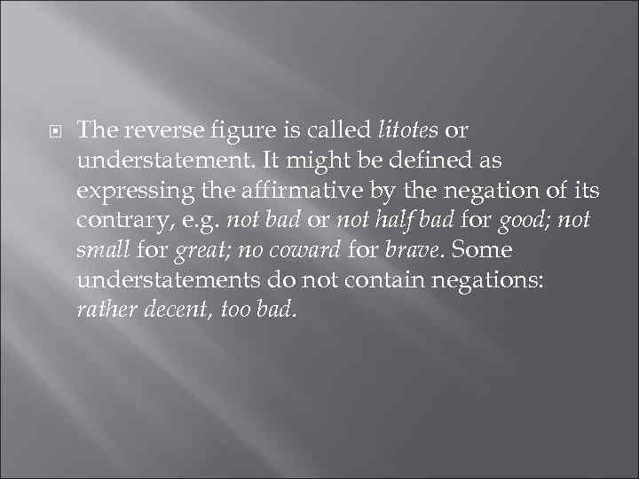  The reverse figure is called litotes or understatement. It might be defined as