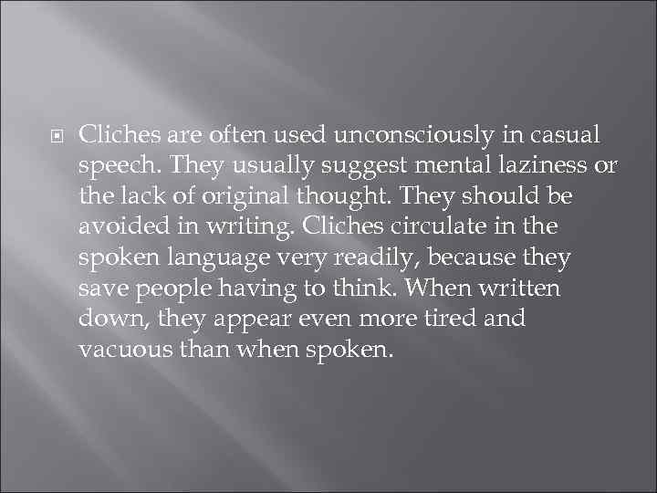  Cliches are often used unconsciously in casual speech. They usually suggest mental laziness