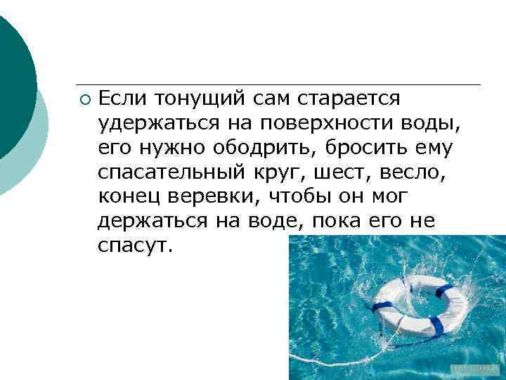 ¡ Если тонущий сам старается удержаться на поверхности воды, его нужно ободрить, бросить ему