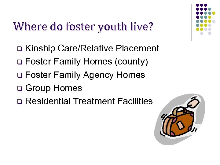 Where do foster youth live? Kinship Care/Relative Placement q Foster Family Homes (county) q