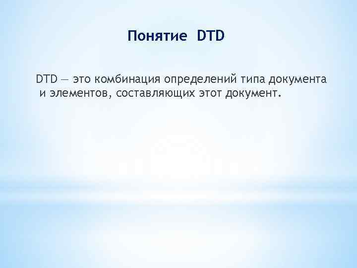 Понятие DTD — это комбинация определений типа документа и элементов, составляющих этот документ. 