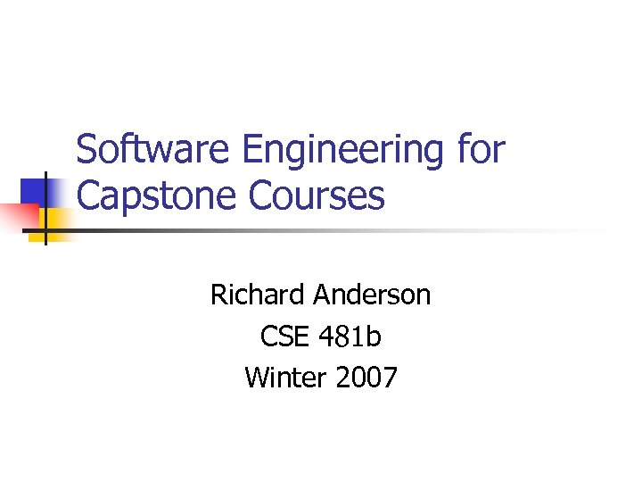 Software Engineering for Capstone Courses Richard Anderson CSE 481 b Winter 2007 