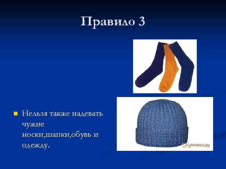 Правило 3 n Нельзя также надевать чужие носки, шапки, обувь и одежду. 