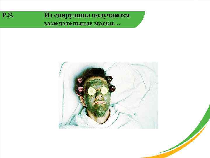 P. S. Из спирулины получаются замечательные маски… 
