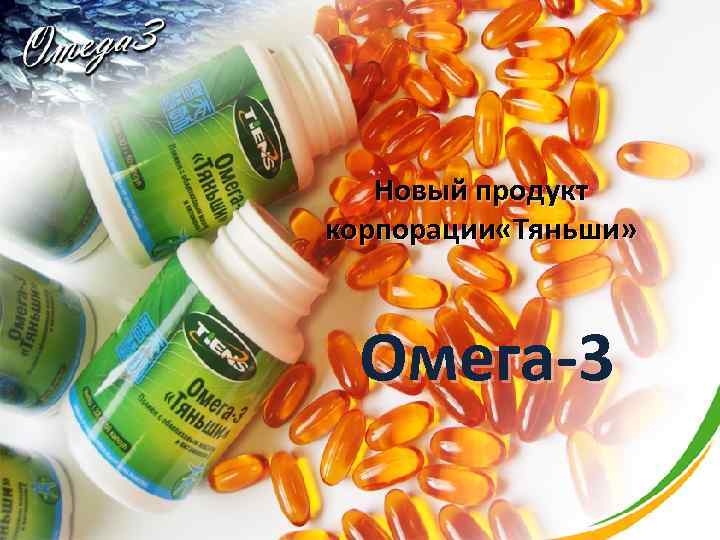 Новый продукт корпорации «Тяньши» Омега-3 
