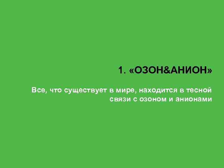 1. «ОЗОН&АНИОН» Все, что существует в мире, находится в тесной связи с озоном и