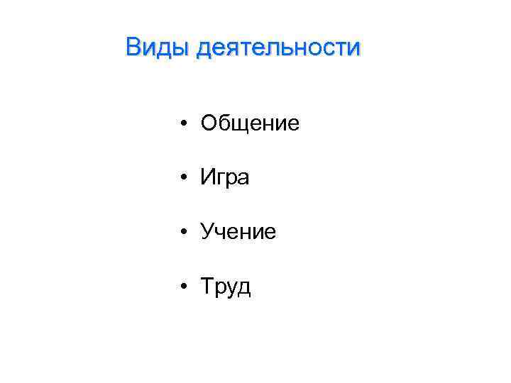 Виды деятельности • Общение • Игра • Учение • Труд 