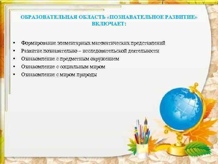 ОБРАЗОВАТЕЛЬНАЯ ОБЛАСТЬ «ПОЗНАВАТЕЛЬНОЕ РАЗВИТИЕ» ВКЛЮЧАЕТ: • • • Формирование элементарных математических представлений Развитие познавательно