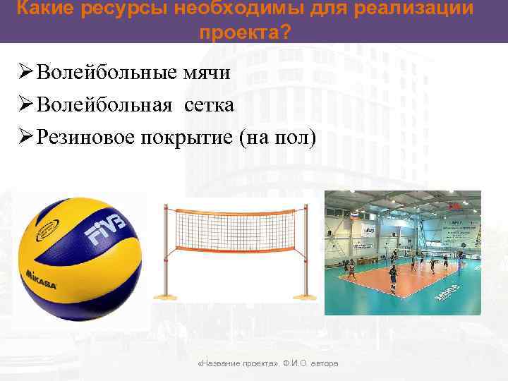 Какие ресурсы необходимы для реализации проекта? Ø Волейбольные мячи Ø Волейбольная сетка Ø Резиновое