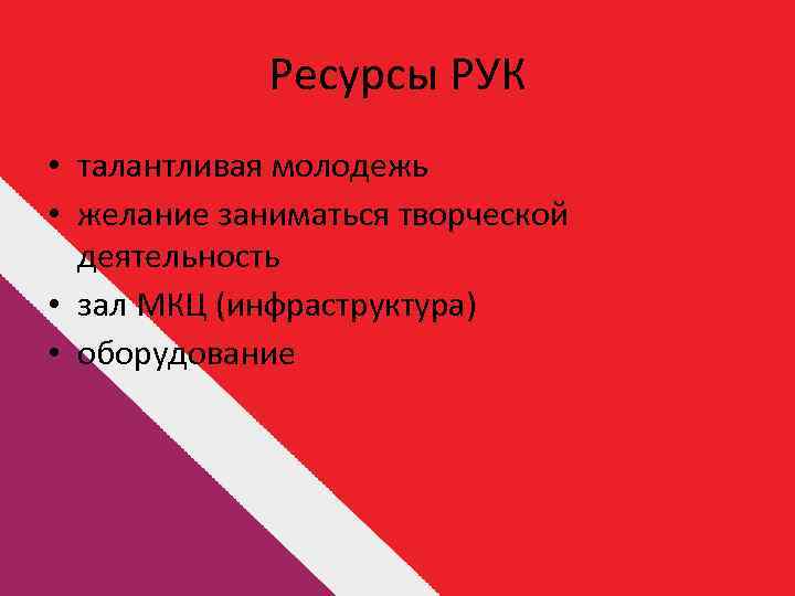 Ресурсы РУК • талантливая молодежь • желание заниматься творческой деятельность • зал МКЦ (инфраструктура)