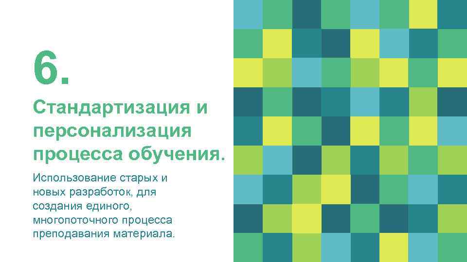 6. Стандартизация и персонализация процесса обучения. Использование старых и новых разработок, для создания единого,