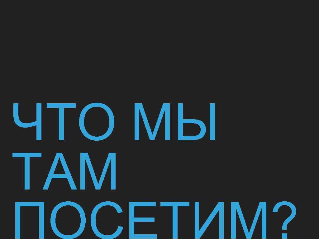 ЧТО МЫ ТАМ ПОСЕТИМ? 