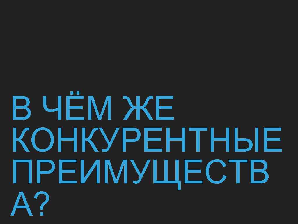 В ЧЁМ ЖЕ КОНКУРЕНТНЫЕ ПРЕИМУЩЕСТВ А? 