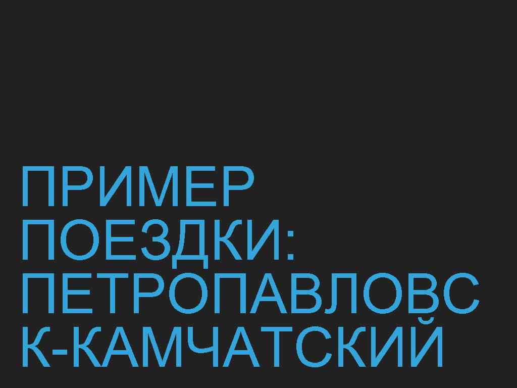 ПРИМЕР ПОЕЗДКИ: ПЕТРОПАВЛОВС К-КАМЧАТСКИЙ 