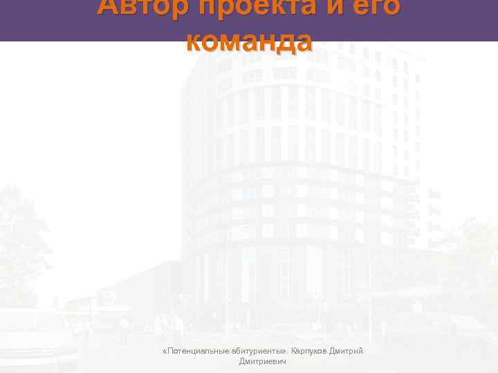 Автор проекта и его команда «Потенциальные абитуриенты» . Карпухов Дмитрий Дмитриевич 