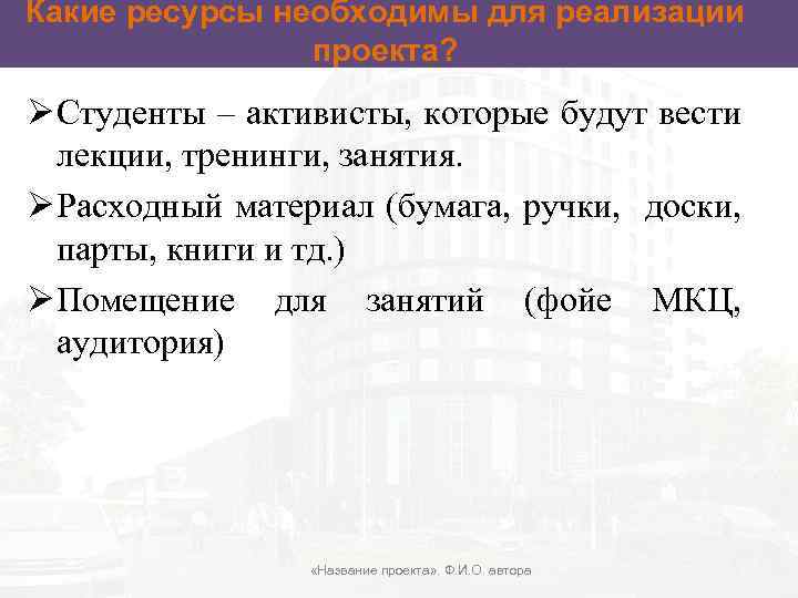 Какие ресурсы необходимы для реализации проекта? Ø Студенты – активисты, которые будут вести лекции,