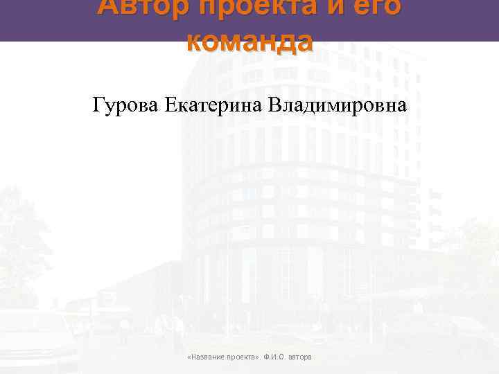 Автор проекта и его команда Гурова Екатерина Владимировна «Название проекта» . Ф. И. О.