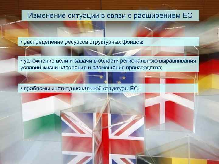 Изменение ситуации в связи с расширением ЕС • распределение ресурсов структурных фондов; • усложнение