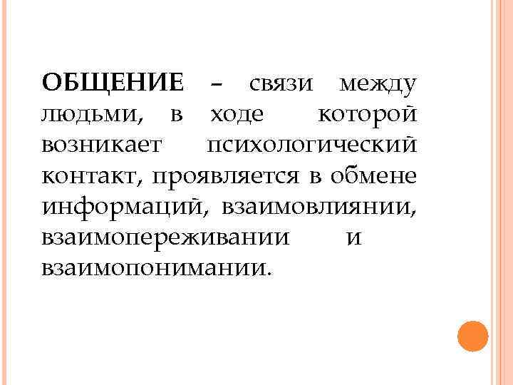 ОБЩЕНИЕ – связи между людьми, в ходе которой возникает психологический контакт, проявляется в обмене
