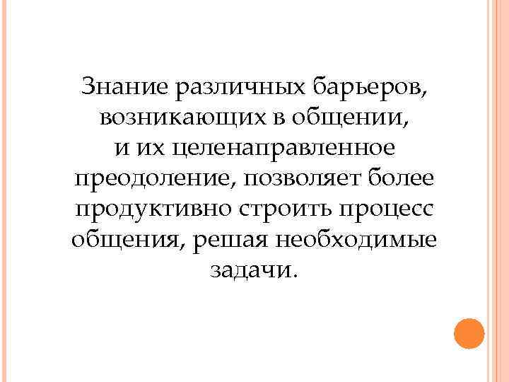 Знание различных барьеров, возникающих в общении, и их целенаправленное преодоление, позволяет более продуктивно строить
