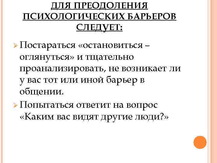 ДЛЯ ПРЕОДОЛЕНИЯ ПСИХОЛОГИЧЕСКИХ БАРЬЕРОВ СЛЕДУЕТ: Ø Постараться «остановиться – оглянуться» и тщательно проанализировать, не