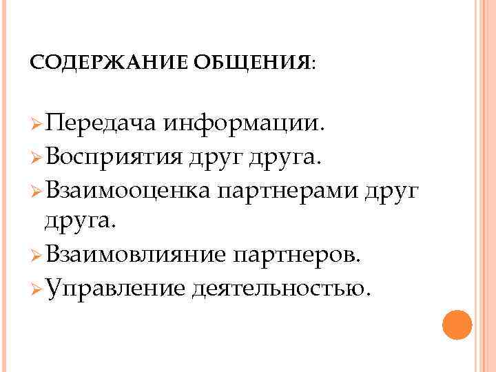 СОДЕРЖАНИЕ ОБЩЕНИЯ: Ø Передача информации. Ø Восприятия друга. Ø Взаимооценка партнерами друга. Ø Взаимовлияние