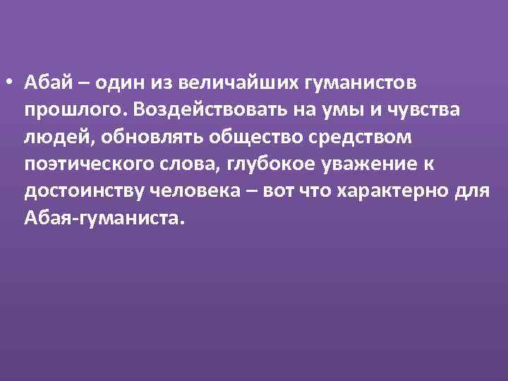  • Абай – один из величайших гуманистов прошлого. Воздействовать на умы и чувства