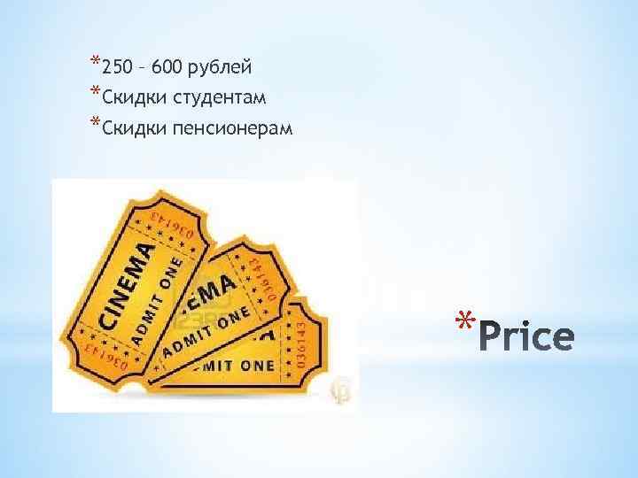 *250 – 600 рублей *Скидки студентам *Скидки пенсионерам * 