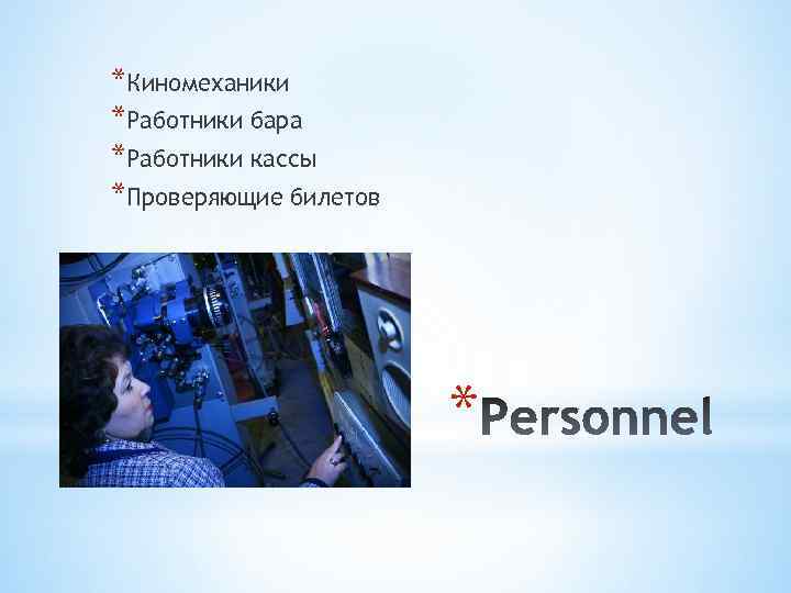 *Киномеханики *Работники бара *Работники кассы *Проверяющие билетов * 