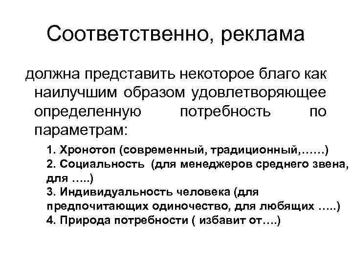 Соответственно, реклама должна представить некоторое благо как наилучшим образом удовлетворяющее определенную потребность по параметрам:
