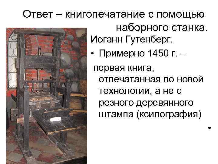 Ответ – книгопечатание с помощью наборного станка. Иоганн Гутенберг. • Примерно 1450 г. –