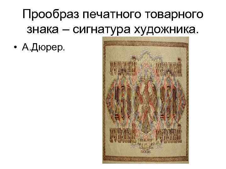 Прообраз печатного товарного знака – сигнатура художника. • А. Дюрер. 