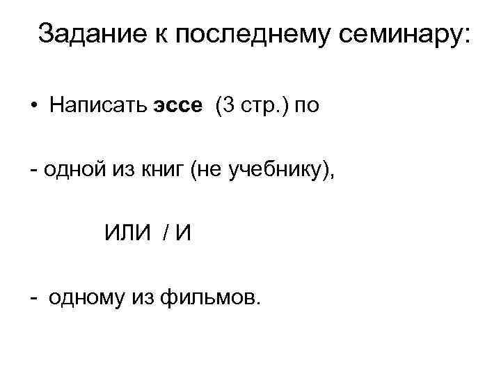  Задание к последнему семинару: • Написать эссе (3 стр. ) по - одной