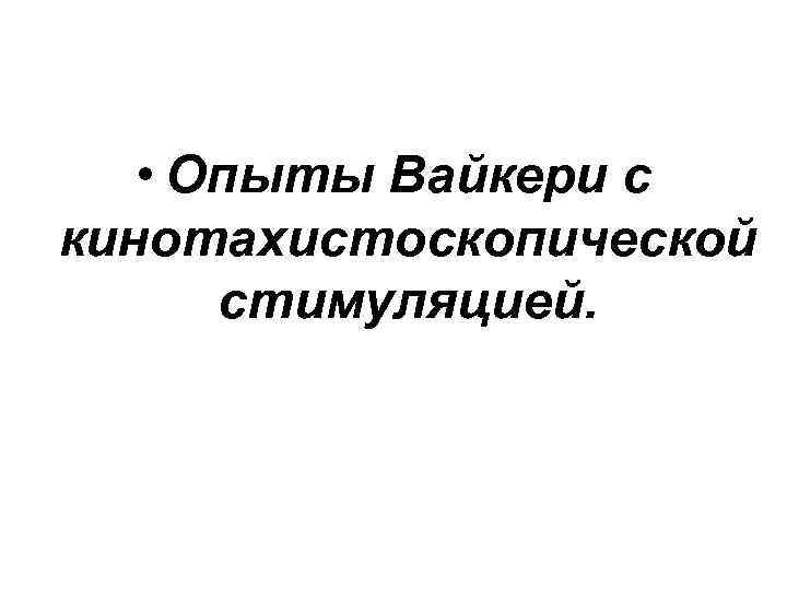  • Опыты Вайкери с кинотахистоскопической стимуляцией. 