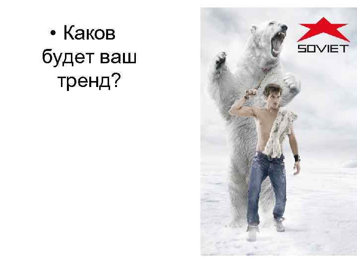  • Каков будет ваш тренд? 