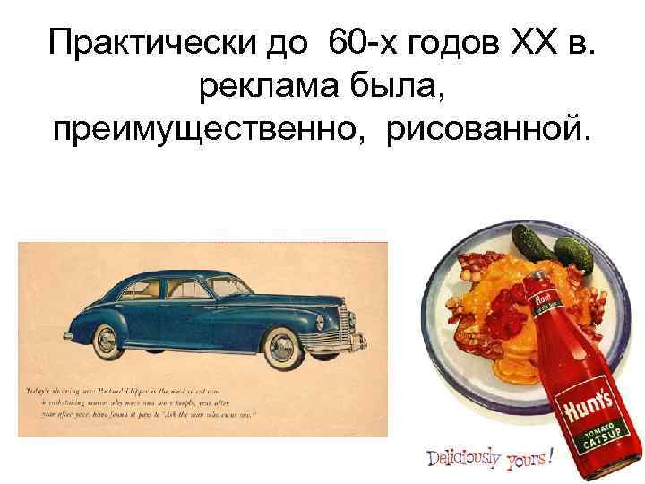 Практически до 60 -х годов ХХ в. реклама была, преимущественно, рисованной. 