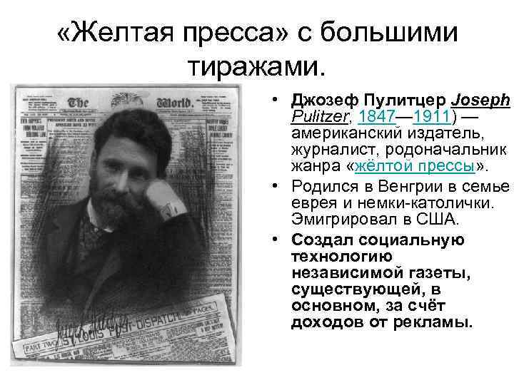  «Желтая пресса» с большими тиражами. • Джозеф Пулитцер Joseph Pulitzer, 1847— 1911) —