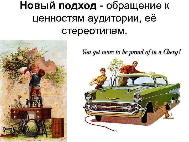 Новый подход - обращение к ценностям аудитории, её стереотипам. 