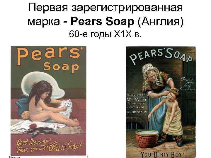 Первая зарегистрированная марка - Pears Soap (Англия) 60 -е годы Х 1 Х в.