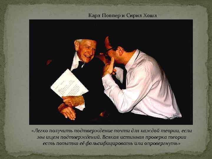 Карл Поппер и Сирил Хошл «Легко получить подтверждение почти для каждой теории, если мы