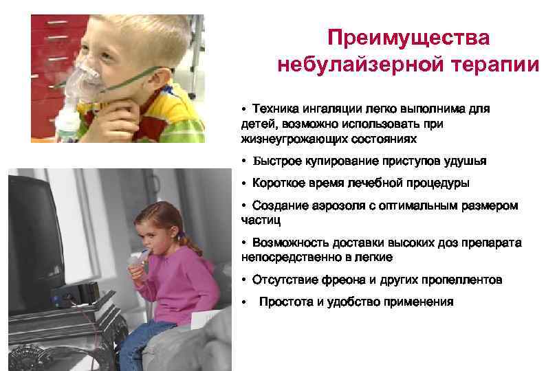 Преимущества небулайзерной терапии • Техника ингаляции легко выполнима для детей, возможно использовать при жизнеугрожающих