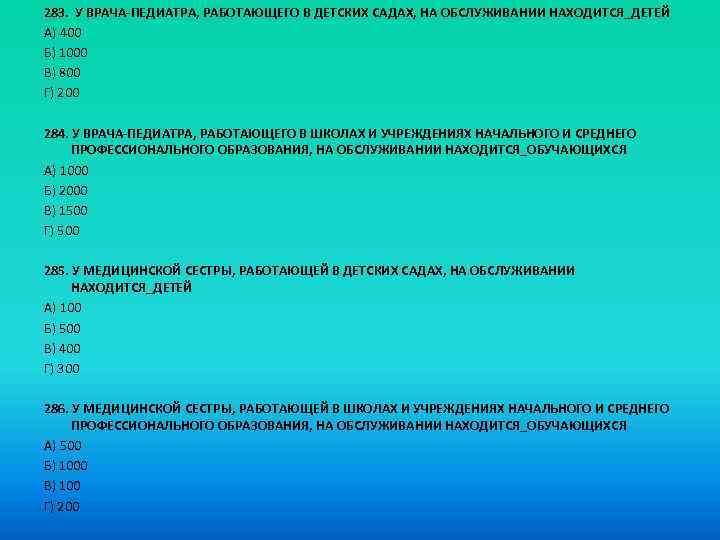 283. У ВРАЧА-ПЕДИАТРА, РАБОТАЮЩЕГО В ДЕТСКИХ САДАХ, НА ОБСЛУЖИВАНИИ НАХОДИТСЯ_ДЕТЕЙ A) 400 Б) 1000