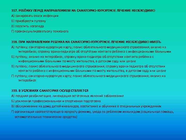 317. РЕБЁНКУ ПЕРЕД НАПРАВЛЕНИЕМ НА САНАТОРНО-КУРОРТНОЕ ЛЕЧЕНИЕ НЕОБХОДИМО A) санировать очаги инфекции Б) приобрести